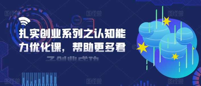 扎实创业系列之认知能力优化课，帮助更多君子创业成功-胖丫丫博客