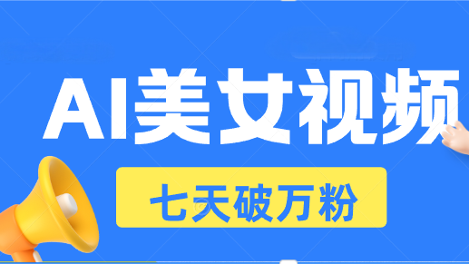 AI美女视频玩法，短视频七天快速起号，日收入500+-胖丫丫博客