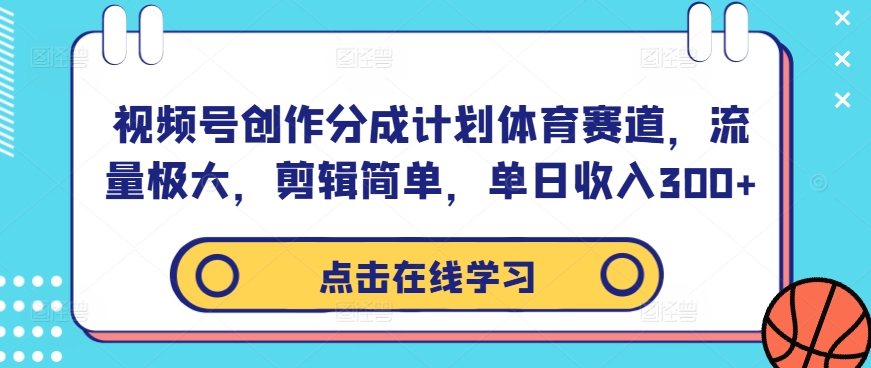 视频号创作分成计划体育赛道，流量极大，剪辑简单，单日收入300+-胖丫丫博客