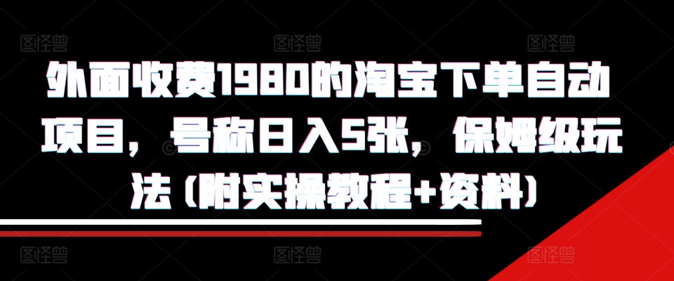 外面收费1980的淘宝下单自动项目，号称日入5张，保姆级玩法(附实操教程+资料)【揭秘】-胖丫丫博客