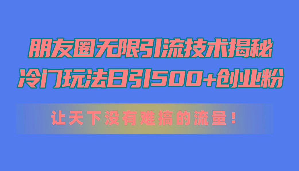 朋友圈无限引流技术揭秘，一个冷门玩法日引500+创业粉，让天下没有难搞…-胖丫丫博客