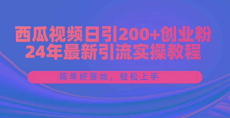 西瓜视频日引200+创业粉，24年最新引流实操教程，简单好落地，轻松上手-胖丫丫博客