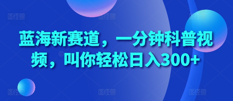 蓝海新赛道，一分钟科普视频，叫你轻松日入300+【揭秘】-胖丫丫博客