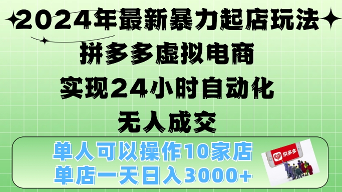 2024年最新暴力起店玩法，拼多多虚拟电商4.0，24小时实现自动化无人成交，单店月入3000+【揭秘】-胖丫丫博客