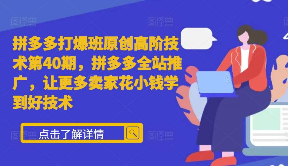 拼多多打爆班原创高阶技术第40期，拼多多全站推广，让更多卖家花小钱学到好技术-胖丫丫博客