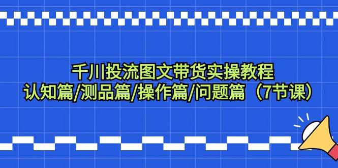 千川投流图文带货实操教程：认知篇/测品篇/操作篇/问题篇(7节课)-胖丫丫博客