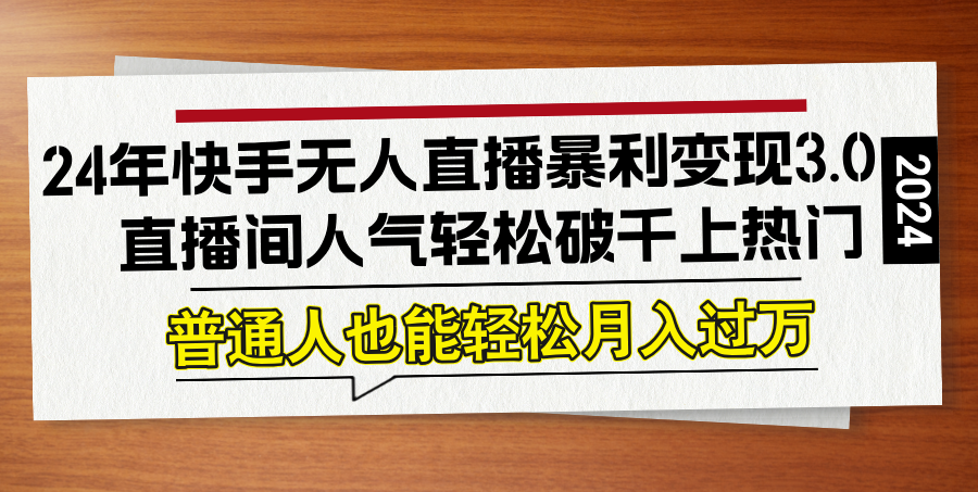 24年快手无人直播暴利变现3.0，直播间人气轻松破千上热门，普通人也能…-胖丫丫博客