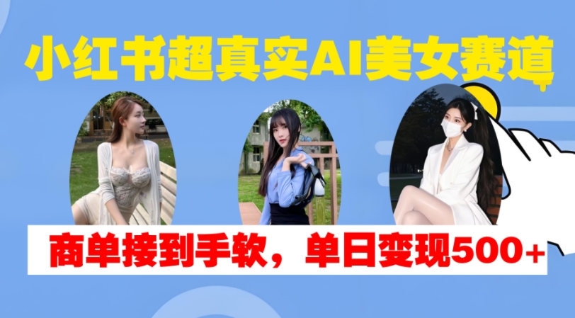 小红书超真实AI美女赛道，商单拿到手软，单日变现500+-胖丫丫博客