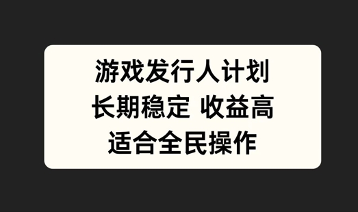 游戏发行人计划，长期稳定，适合全民操作【揭秘】-胖丫丫博客