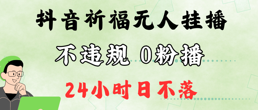 抖音最新祈福无人挂播，单日撸音浪收2万+0粉手机可开播，新手小白一看就会-胖丫丫博客