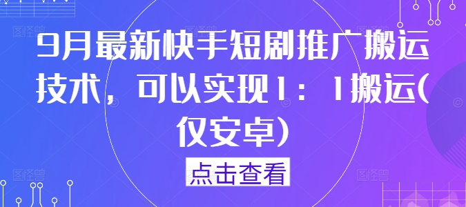 9月最新快手短剧推广搬运技术，可以实现1：1搬运(仅安卓)-胖丫丫博客