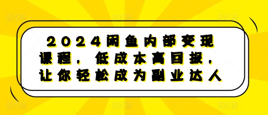 2024闲鱼内部变现课程，低成本高回报，让你轻松成为副业达人-胖丫丫博客