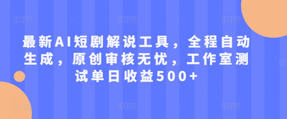 最新AI短剧解说工具，全程自动生成，原创审核无忧，工作室测试单日收益500+【揭秘】-胖丫丫博客