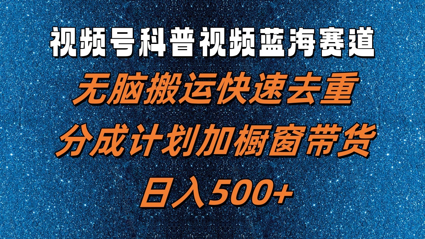 视频号科普视频蓝海赛道，无脑搬运快速去重，分成计划加橱窗带货，日入500+-胖丫丫博客