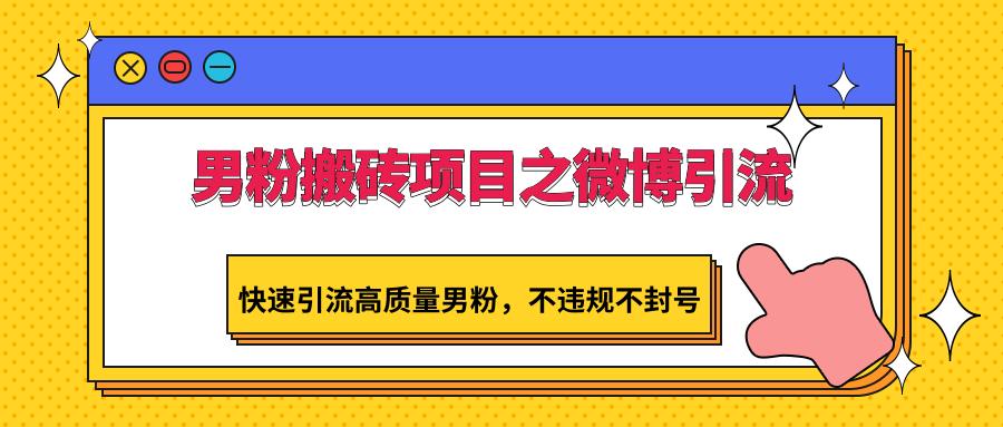 男粉搬砖项目之微博引流，快速引流高质量男粉，不违规不封号-胖丫丫博客