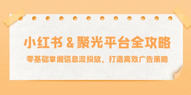 小红薯&聚光平台全攻略：零基础掌握信息流投放，打造高效广告策略-胖丫丫博客