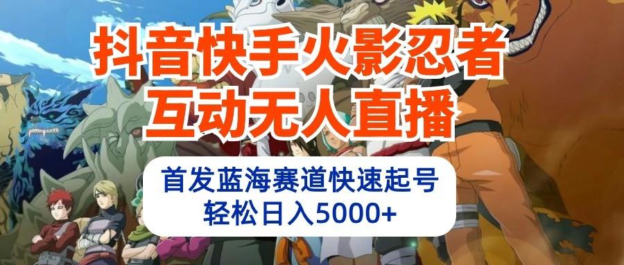 抖音快手火影忍者互动无人直播，首发蓝海赛道快速起号，轻松日入5000+-胖丫丫博客