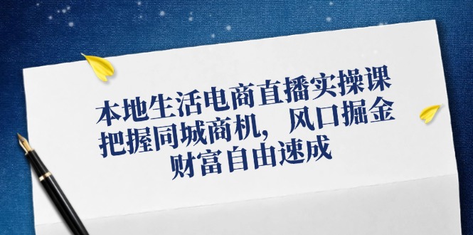 本地生活电商直播实操课，把握同城商机，风口掘金，财富自由速成-胖丫丫博客