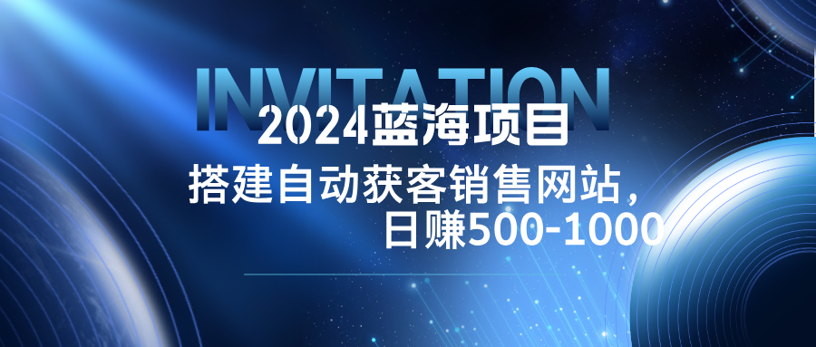 2024蓝海项目，搭建销售网站，自动获客，日赚500-1000-胖丫丫博客