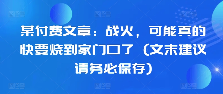 某付费文章：战火，可能真的快要烧到家门口了 (文末建议请务必保存)-胖丫丫博客