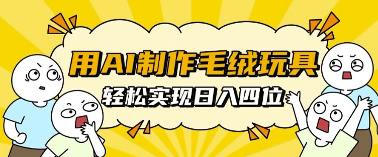 用AI制作毛绒玩具，轻松实现日入四位数【揭秘】-胖丫丫博客