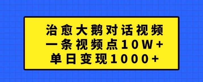 治愈大鹅对话视频，一条视频点赞 10W+，单日变现1k+【揭秘】-胖丫丫博客