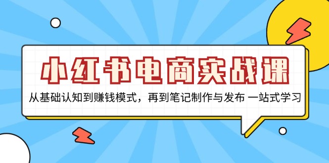 小红书电商实战课，从基础认知到赚钱模式，再到笔记制作与发布 一站式学习-胖丫丫博客