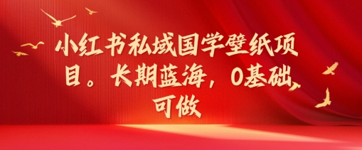 小红书私域国学壁纸项目，长期蓝海，0基础可做【揭秘】-胖丫丫博客