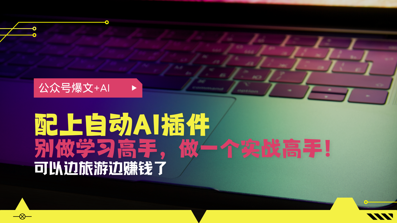 公众号爆文配上自动AI插件，从注册到10W+，可以边旅游边赚钱了-胖丫丫博客