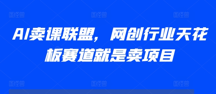 AI卖课联盟，网创行业天花板赛道就是卖项目-胖丫丫博客