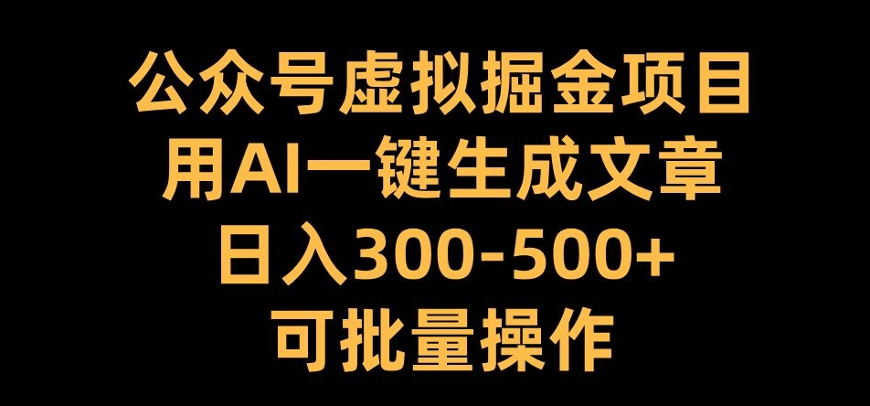 公众号虚拟掘金项目，用AI一键生成文章，日入300+可批量操作【揭秘】-胖丫丫博客