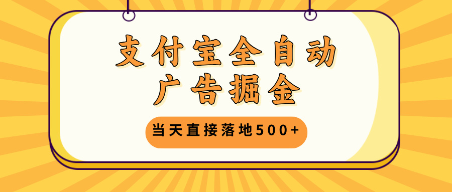 支付宝全自动广告掘金，当天直接落地500+，无需养鸡可矩阵放大操作-胖丫丫博客