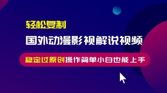 轻松复制国外动漫影视解说视频，无脑搬运稳定过原创，操作简单小白也能…-胖丫丫博客