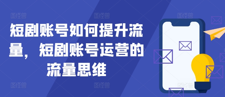 短剧账号如何提升流量，短剧账号运营的流量思维-胖丫丫博客