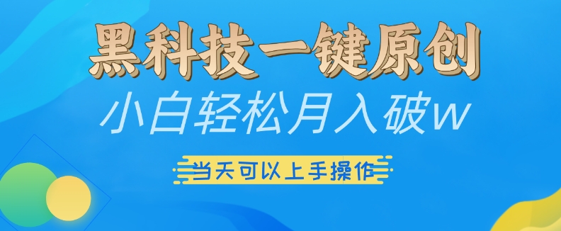 黑科技一键原创小白轻松月入破w，三当天可以上手操作【揭秘】-胖丫丫博客