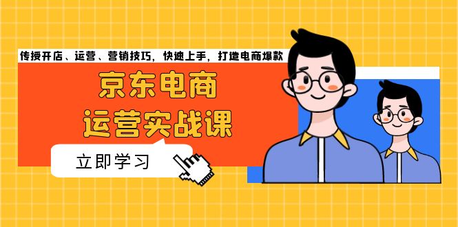 京东电商运营实战课，传授开店、运营、营销技巧，快速上手，打造电商爆款-胖丫丫博客