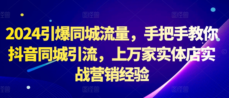 2024引爆同城流量，手把手教你抖音同城引流，上万家实体店实战营销经验-胖丫丫博客