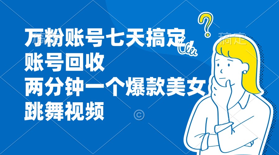 万粉账号七天搞定，账号回收，两分钟一个爆款美女跳舞视频-胖丫丫博客