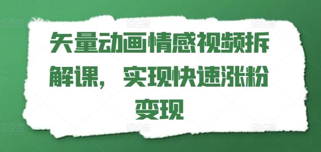 矢量动画情感视频拆解课，实现快速涨粉变现-胖丫丫博客