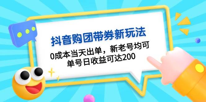 抖音购团带券，0成本当天出单，新老号均可，单号日收益可达200-胖丫丫博客