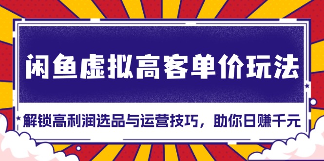 闲鱼虚拟高客单价玩法：解锁高利润选品与运营技巧，助你日赚千元！-胖丫丫博客