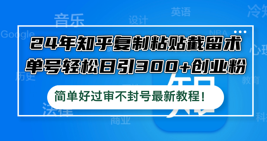 24年知乎复制粘贴截留术，单号轻松日引300+创业粉，简单好过审不封号最…-胖丫丫博客