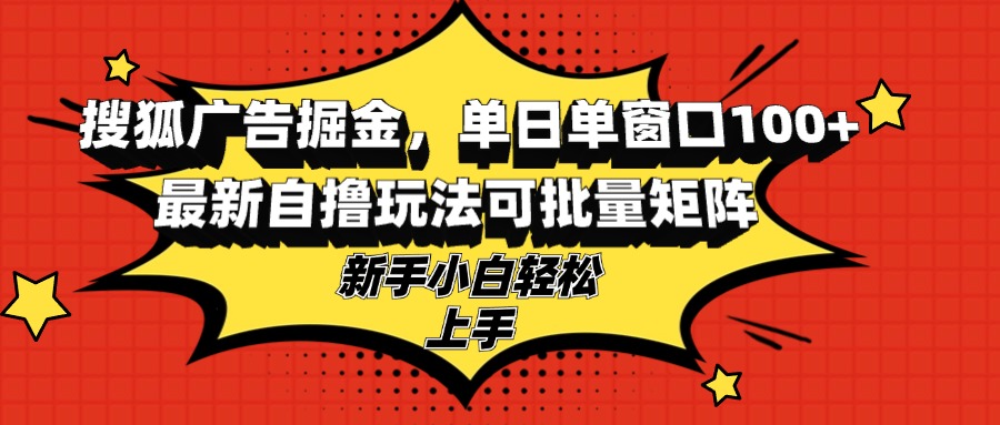 搜狐广告掘金，单日单窗口100+，最新自撸玩法可批量矩阵，适合新手小白-胖丫丫博客