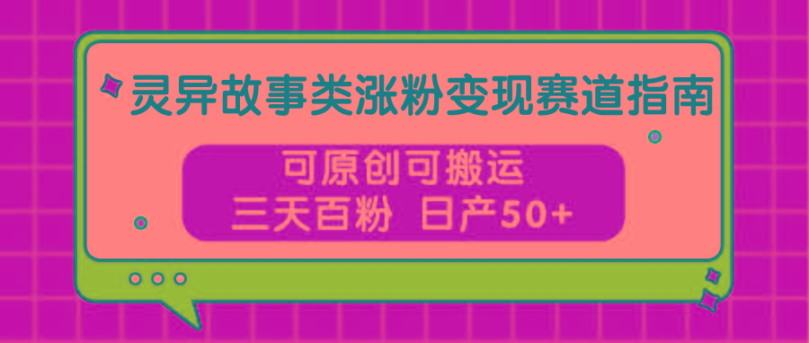 灵异故事类涨粉变现赛道指南，可原创可搬运，三天百粉 日产50+-胖丫丫博客