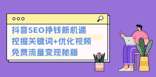 抖音SEO挣钱新机遇：挖掘关键词+优化视频，免费流量变现秘籍-胖丫丫博客