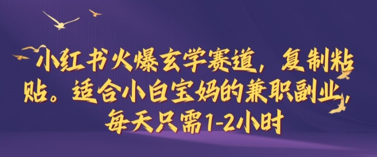 小红书火爆玄学赛道，复制粘贴，适合小白宝妈的兼职副业，每天只需1-2小时【揭秘】-胖丫丫博客