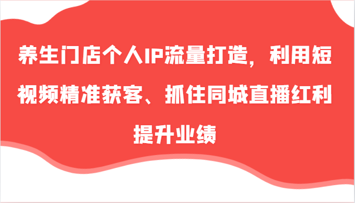 养生门店个人IP流量打造，利用短视频精准获客、抓住同城直播红利提升业绩(57节)-胖丫丫博客