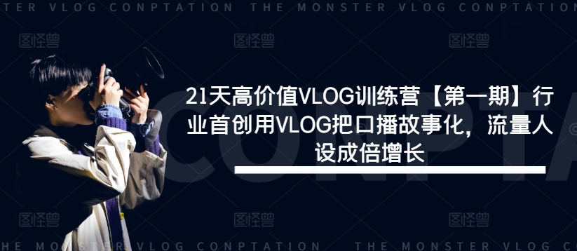 21天高价值VLOG训练营【第一期】行业首创用VLOG把口播故事化，流量人设成倍增长-胖丫丫博客