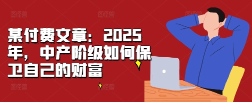 某付费文章：2025年，中产阶级如何保卫自己的财富-胖丫丫博客