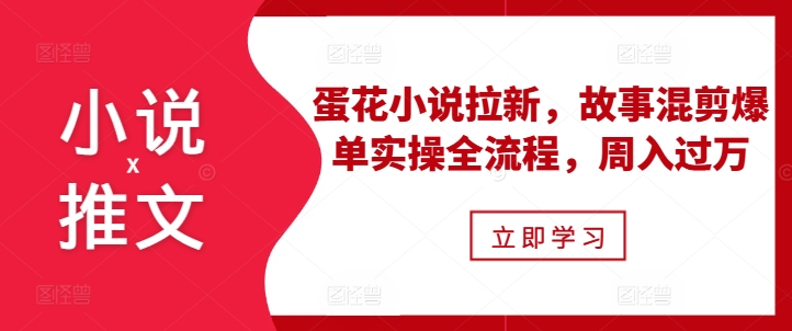 小说推文之蛋花小说拉新，故事混剪爆单实操全流程，周入过万-胖丫丫博客